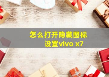 怎么打开隐藏图标设置vivo x7